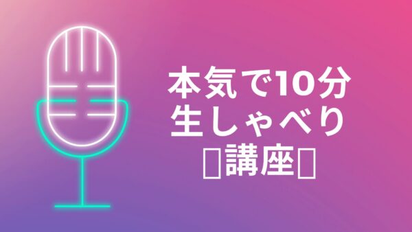 本気で10分生喋り講座アーカイブ