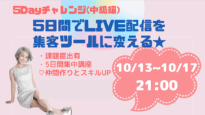 ５Dayチャレンジ中級講座 5日間でLIVE配信を集客ツールに変える★アーカイブ